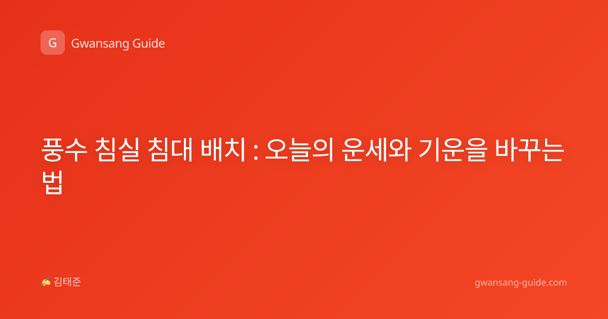 풍수 침실 침대 배치 : 오늘의 운세와 기운을 바꾸는 법