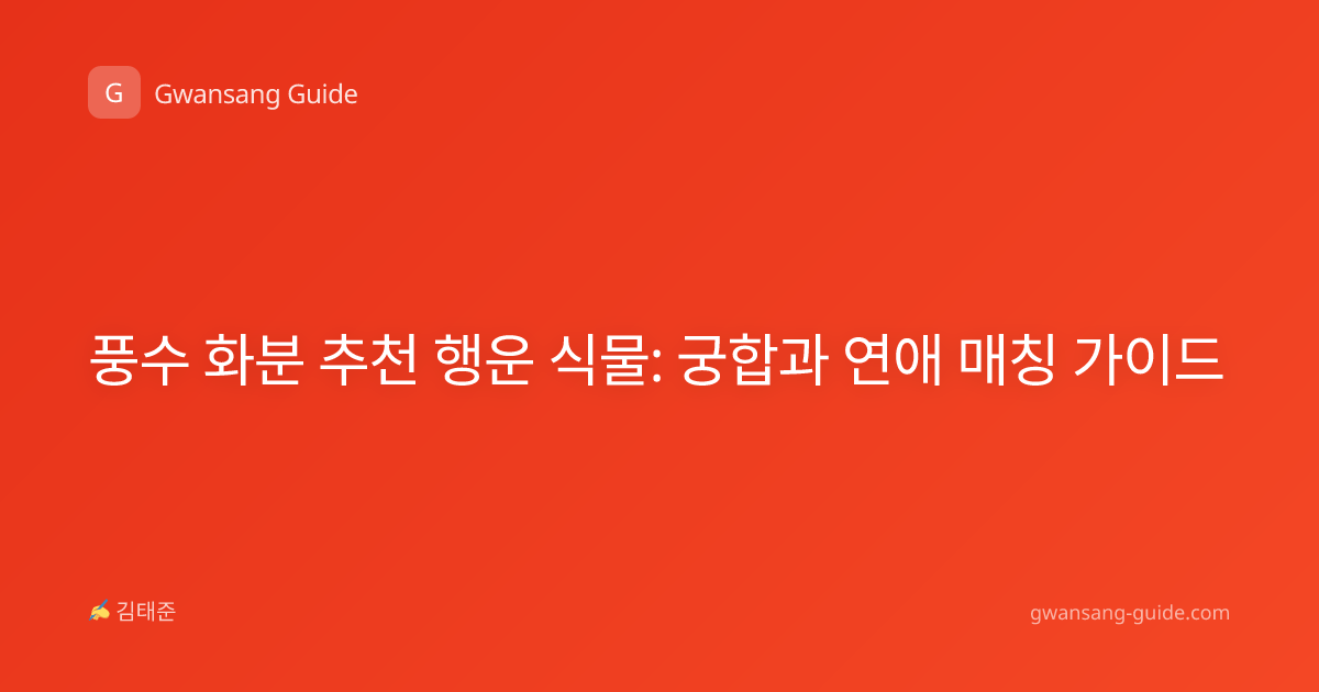 풍수 화분 추천 행운 식물: 궁합과 연애 매칭 가이드