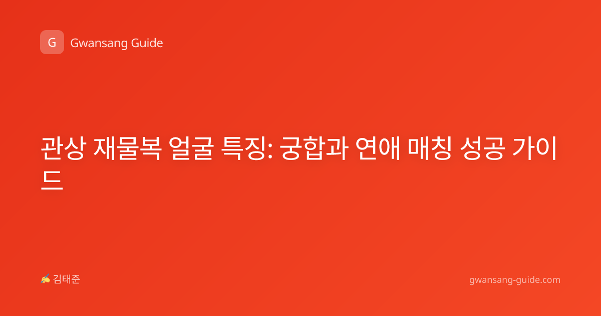 관상 재물복 얼굴 특징: 궁합과 연애 매칭 성공 가이드