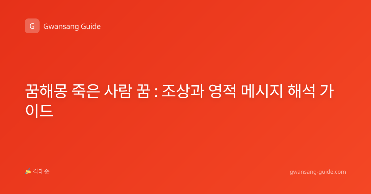 꿈해몽 죽은 사람 꿈 : 조상과 영적 메시지 해석 가이드