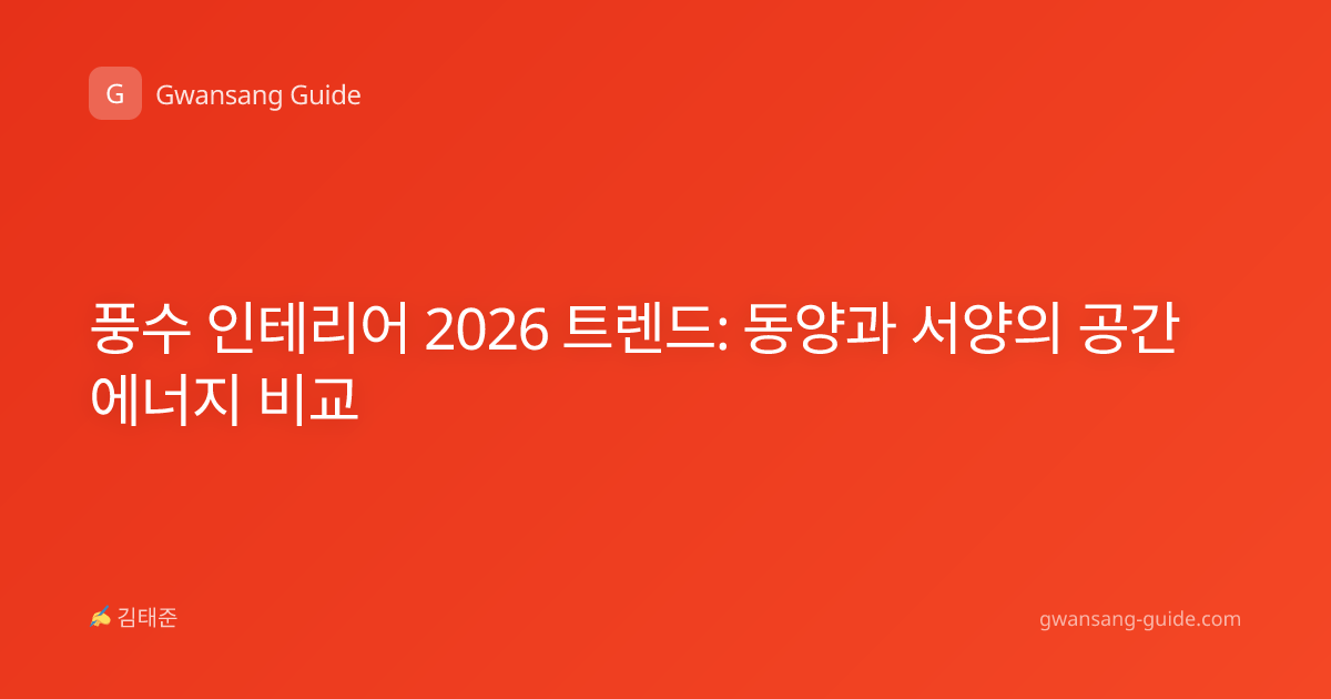 풍수 인테리어 2026 트렌드: 동양과 서양의 공간 에너지 비교